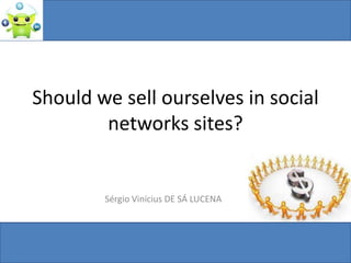 Should we sell ourselves in social
        networks sites?


        Sérgio Vinícius DE SÁ LUCENA
 