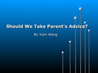 SShouldhould We Take Parent's Advice?We Take Parent's Advice?
By Yulin WangBy Yulin Wang
 