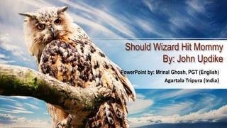 Should Wizard Hit Mommy
By: John Updike
PowerPoint by: Mrinal Ghosh, PGT (English)
Agartala Tripura (India)
 