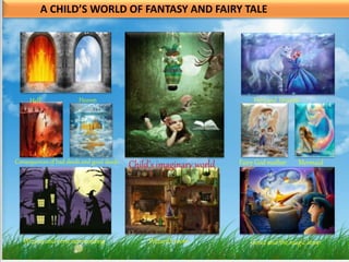 A CHILD’S WORLD OF FANTASY AND FAIRY TALE
Hell Heaven
Child’s imaginary world
Fairy and Unicorn
Consequences of bad deeds and good deeds Fairy God mother Mermaid
Genie and the magic lamp
Wizard’s room
Wizard and eerie surrounding
 