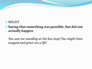  MIGHT
 Saying that something was possible, but did not
actually happen
You saw me standing at the bus stop! You might have
stopped and given me a lift!
 