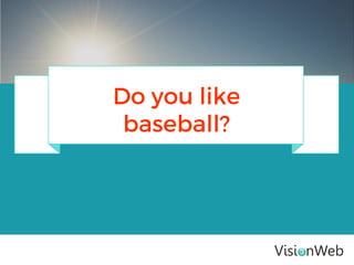 Do you like
baseball?
 