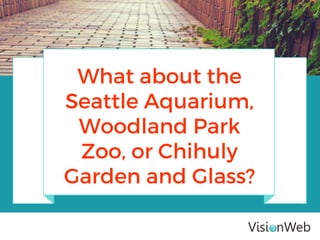 What about the
Seattle Aquarium,
Woodland Park
Zoo, or Chihuly
Garden and Glass?
 