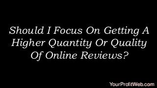 Should I Focus On Getting A
Higher Quantity Or Quality
Of Online Reviews?
YourProfitWeb.com

 