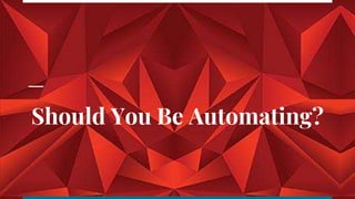 Should You Be Automating?
 