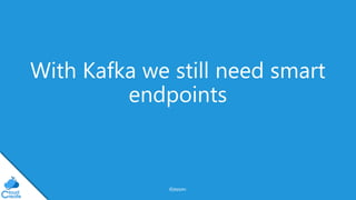 @jeppec
With Kafka we still need smart
endpoints
 