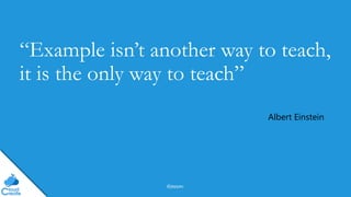 @jeppec
“Example isn’t another way to teach,
it is the only way to teach”
Albert Einstein
 