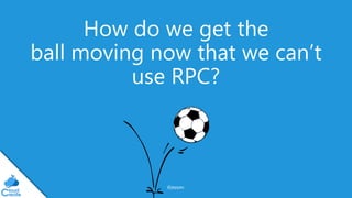 @jeppec
How do we get the
ball moving now that we can’t
use RPC?
 