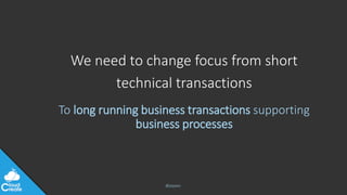 @jeppec
We need to change focus from short
technical transactions
To long running business transactions supporting
business processes
 