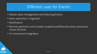 @jeppec
Different uses for Events
• Master data management and Data duplication
• Data replication / migration
• Notification
• Service autonomy and Loosely coupled workflows/business processes
across Services
• UI component integration
 