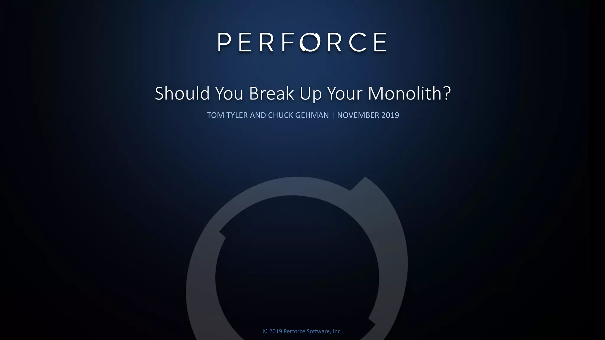 © 2019 Perforce Software, Inc.
Should You Break Up Your Monolith?
TOM TYLER AND CHUCK GEHMAN | NOVEMBER 2019
 