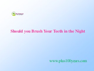 Should you Brush Your Teeth in the Night
www.plus100years.com
 