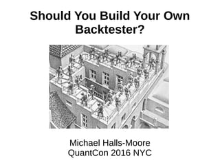 Should You Build Your Own
Backtester?
Michael Halls-Moore
QuantCon 2016 NYC
 