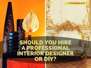 a-linedesigns.com
SHOULD YOU HIRE
A PROFESSIONAL
INTERIOR DESIGNER
OR DIY?
 