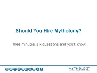 Should You Hire Mythology?
Three minutes, six questions and you’ll know.
 