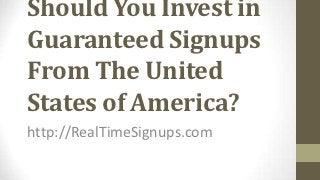 Should You Invest in
Guaranteed Signups
From The United
States of America?
http://RealTimeSignups.com
 
