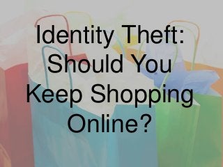 Identity Theft:
Should You
Keep Shopping
Online?

 