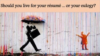Should you live for your résumé ... or your eulogy?
 