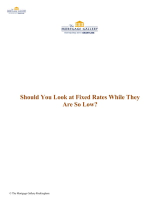 Should You Look at Fixed Rates While They
                      Are So Low?




© The Mortgage Gallery Rockingham
 