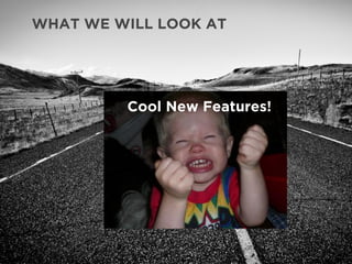 WHAT WE WILL LOOK AT
Cool New Features!
 