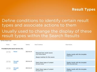 Result Types
Deﬁne conditions to identify certain result
types and associate actions to them
Usually used to change the display of these
result types within the Search Results
 