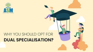 WHY YOU SHOULD OPT FOR
DUAL SPECIALISATION?
 