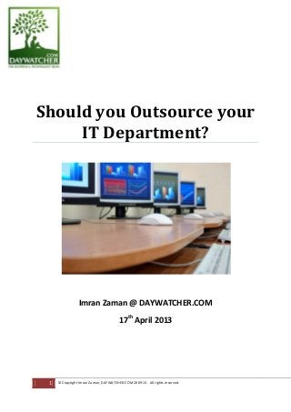 17th
April 2013
Should you Outsource your
IT Department?
Imran Zaman @ DAYWATCHER.COM
1 © Copyright Imran Zaman, DAYWATCHER.COM 2009-13. All rights reserved.
 