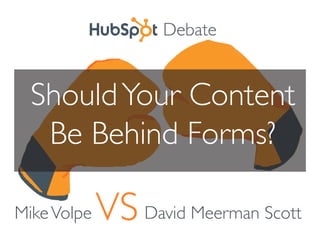 Debate


  Should Your Content
   Be Behind Forms?

Mike Volpe   VS David Meerman Scott
 