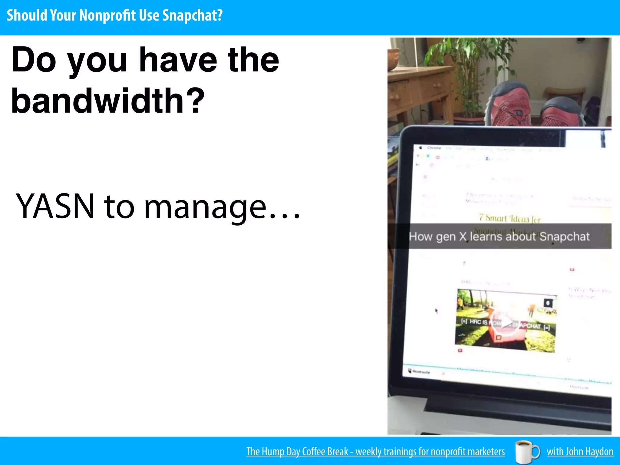The Hump Day Coﬀee Break - weekly trainings for nonprofit marketers with John Haydon
ShouldYour Nonprofit Use Snapchat?
Do you have the
bandwidth?
YASN to manage…
 