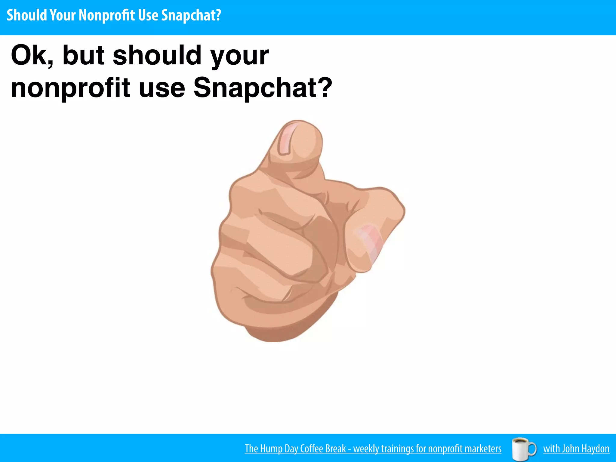 The Hump Day Coﬀee Break - weekly trainings for nonprofit marketers with John Haydon
ShouldYour Nonprofit Use Snapchat?
Ok, but should your
nonproﬁt use Snapchat?
 
