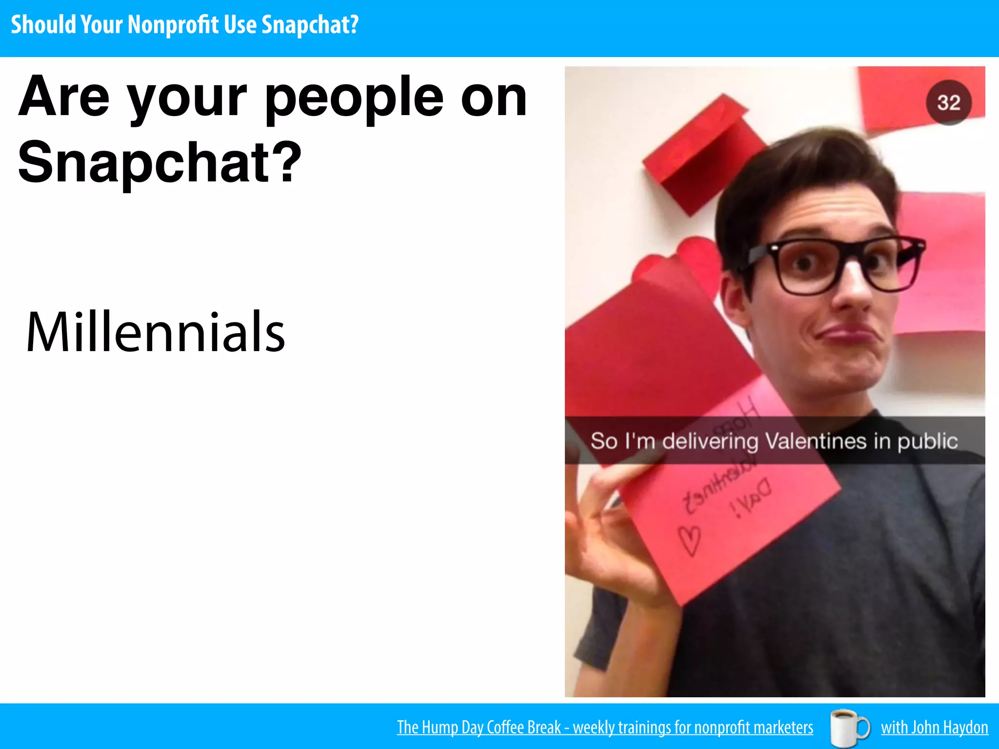 The Hump Day Coﬀee Break - weekly trainings for nonprofit marketers with John Haydon
ShouldYour Nonprofit Use Snapchat?
Are your people on
Snapchat?
Millennials
 