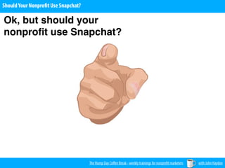 The Hump Day Coﬀee Break - weekly trainings for nonprofit marketers with John Haydon
ShouldYour Nonprofit Use Snapchat?
Ok, but should your
nonproﬁt use Snapchat?
 