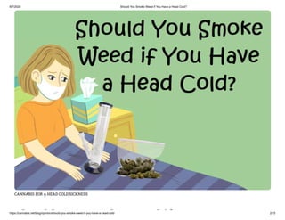 8/7/2020 Should You Smoke Weed if You Have a Head Cold?
https://cannabis.net/blog/opinion/should-you-smoke-weed-if-you-have-a-head-cold 2/15
CANNABIS FOR A HEAD COLD SICKNESS
h ld k d if
 