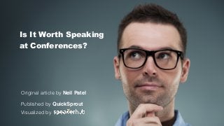 Original article by Neil Patel
Published by QuickSprout
Visualized by
Is It Worth Speaking
at Conferences?
 