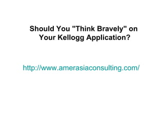 Should You "Think Bravely" on
   Your Kellogg Application?



http://www.amerasiaconsulting.com/
 