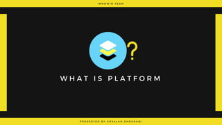 I N N O W I N T E A M
P R E S E N T E D B Y   A R S A L A N S H O U R A B I
W H A T I S P L A T F O R M
 