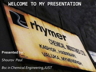 WELCOME TO MY PRESENTATION
Presented by:
Shourov Paul
Bsc in Chemical Engineering,JUST
 