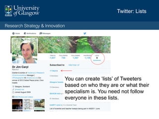 Create ‘lists’ of Tweeters based on who
they are or what they tweet about. You
don’t have to follow them.
 