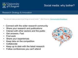 “No-one can make you post trivial things on social media.” - Matt Shipman, Communication Breakdown
• Connect with the wider research community
• Share your research and publications
• Interact with other sectors and the public
• Get answers. Fast
• Find work
• Share your experiences
• Keep tabs on the competition
• Collaborate
• Keep up to date with the latest research
• Follow conferences you can't attend
Social media: why bother?
 