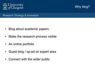 www.academicblogs.co.uk
Blogs are a great resource to
develop thought-leadership
To make visible (and gain credit
for) activities that aren’t visible
in your publications
Creating posts that capture
recent activity around a
publication or event helps you
to packages and keep track of
knowledge exchange events
and impact
Where to blog
 