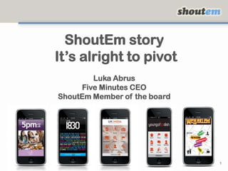 ShoutEm story It’s alright to pivotLuka AbrusFive Minutes CEOShoutEm Member of the board 1 