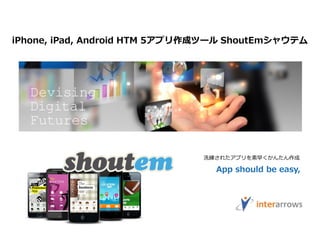 iPhone, iPad, Android HTM 5アプリ作成ツール ShoutEmシャウテム
洗練されたアプリを素早くかんたん作成
App should be easy,
 