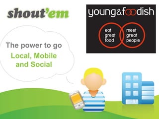 The power to go
Local, Mobile
and Social
Off shelf solution for SMB’s,
publishers and local
communities
 