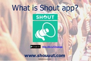 www.shouuut.com
hello@shouuut.com
http://bit.ly/Shoutapp
What is Shout app?
 