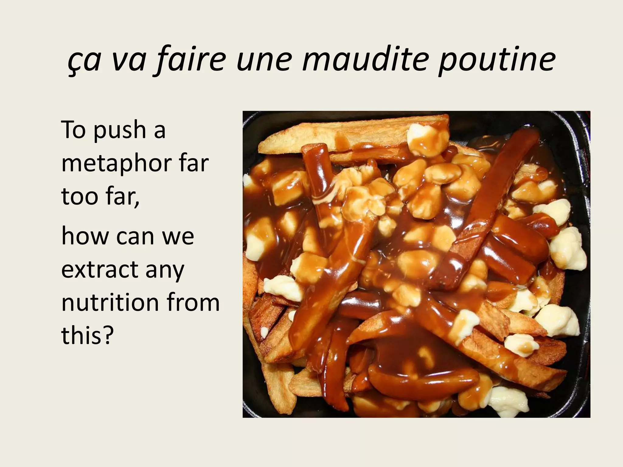 ça va faire une maudite poutine
To push a
metaphor far
too far,
how can we
extract any
nutrition from
this?
 
