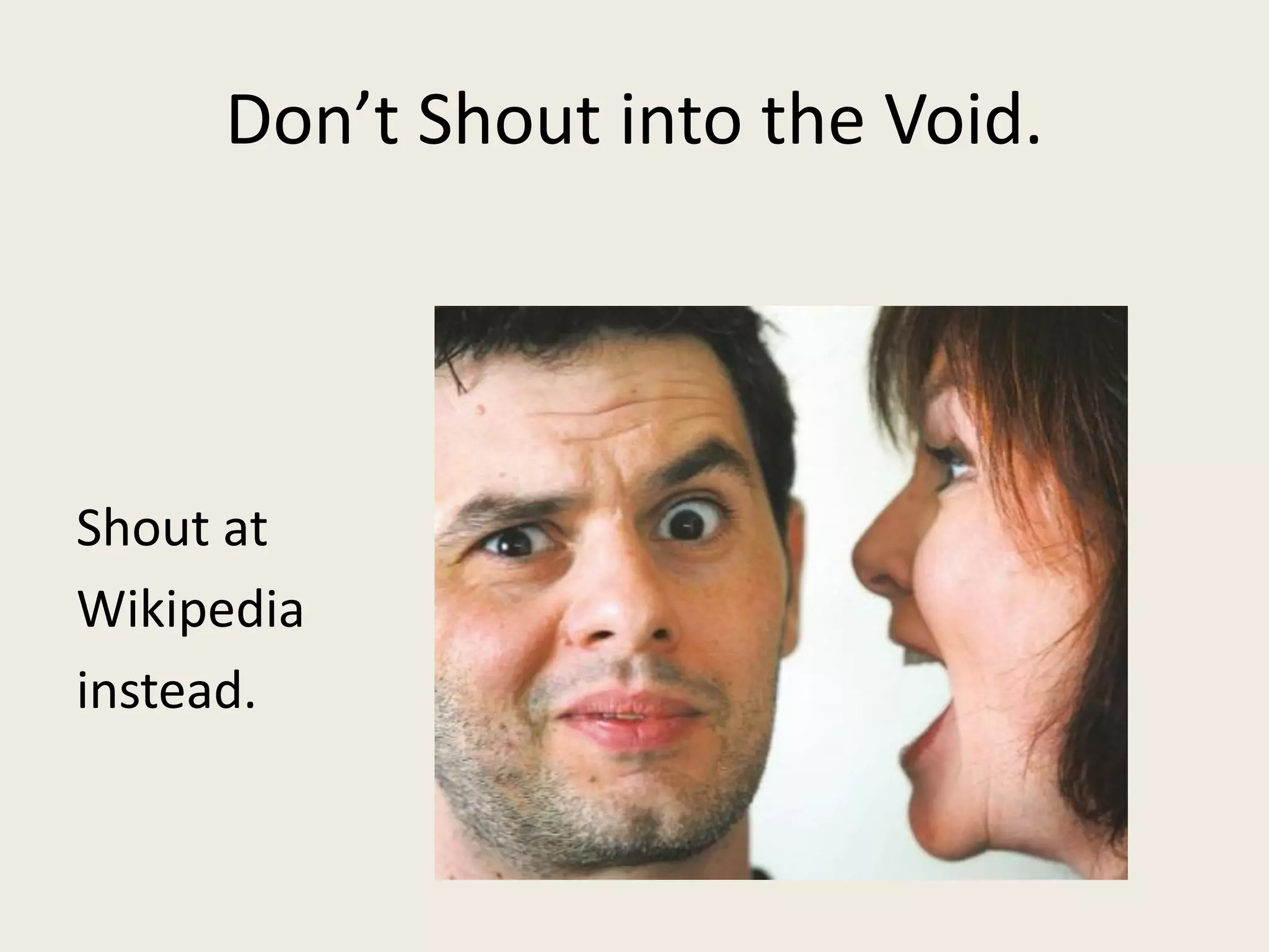 Don’t Shout into the Void.
Shout at
Wikipedia
instead.
 