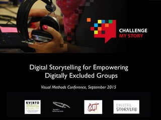 Visual Methods Conference, September 2015
Digital Storytelling for Empowering
Digitally Excluded Groups
 
