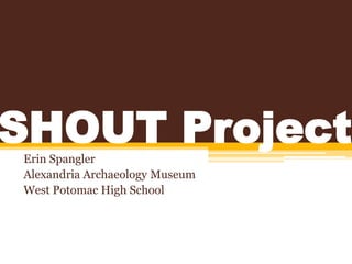 SHOUT ProjectErin Spangler
Alexandria Archaeology Museum
West Potomac High School
 