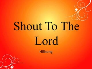 Shout To The 
Lord 
Hillsong 
 