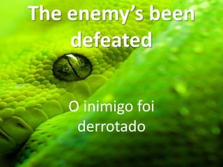 The enemy’s been
defeated
O inimigo foi
derrotado